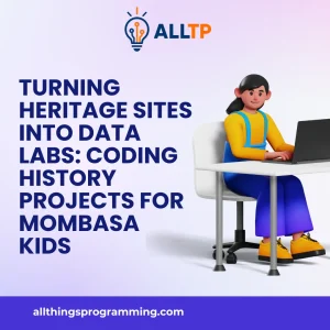 Read more about the article Turning Heritage Sites into Data Labs: Coding History Projects for Mombasa Kids